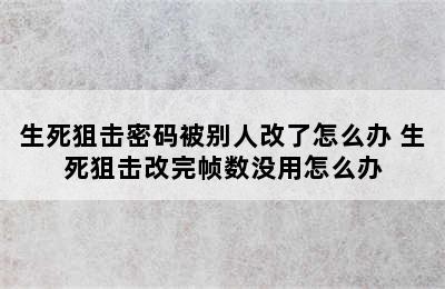 生死狙击密码被别人改了怎么办 生死狙击改完帧数没用怎么办